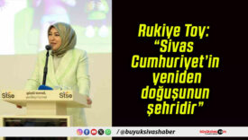 Rukiye Toy: “Sivas Cumhuriyet’in yeniden doğuşunun şehridir”