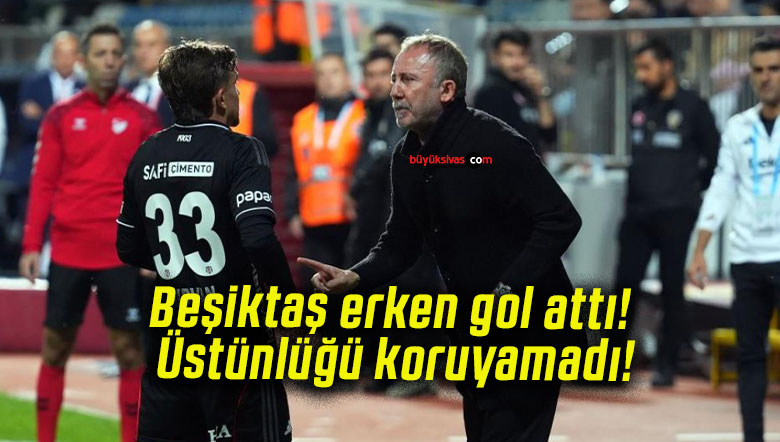 Beşiktaş erken gol attı! Üstünlüğü koruyamadı!