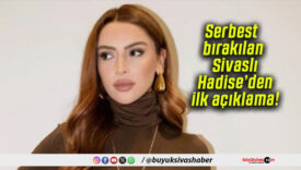 Serbest bırakılan Sivaslı Hadise’den ilk açıklama!