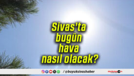 Sivas’ta bugün hava nasıl olacak?