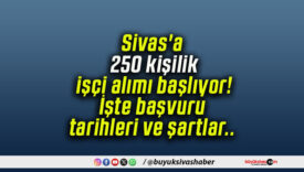 Sivas’a 250 kişilik işçi alımı başlıyor! İşte başvuru tarihleri ve şartlar..