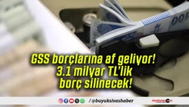 GSS borçlarına af geliyor! 3.1 milyar TL’lik borç silinecek!