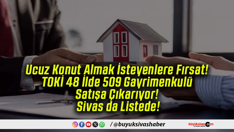 Ucuz Konut Almak İsteyenlere Fırsat! TOKİ 48 İlde 509 Gayrimenkulü Satışa Çıkarıyor! Sivas da Listede!