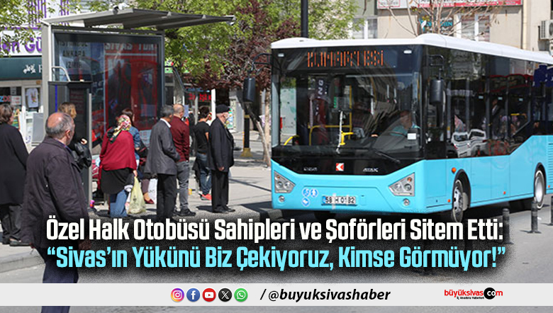 Özel Halk Otobüsü Sahipleri Sitem Etti: “Sivas’ın Yükünü Biz Çekiyoruz, Kimse Görmüyor!”