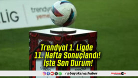 Trendyol 1. Ligde 11. Hafta Sonuçlandı! İşte Son Durum!