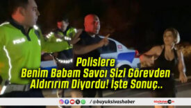 Polislere Benim Babam Savcı Sizi Görevden Aldırırım Diyordu! İşte Sonuç..