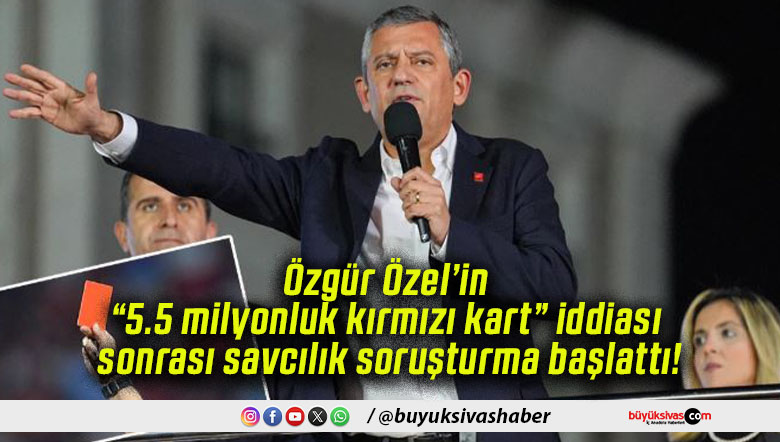 Özgür Özel’in “5.5 milyonluk kırmızı kart” iddiası sonrası savcılık soruşturma başlattı!