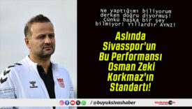 Aslında Sivasspor’un Bu Performansı Osman Zeki Korkmaz’ın Standartı!