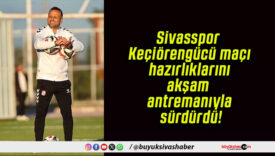 Sivasspor Keçiörengücü maçı hazırlıklarını akşam antremanıyla sürdürdü!