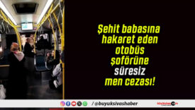 Şehit babasına hakaret eden otobüs şoförüne süresiz men cezası!