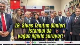 16. Sivas Tanıtım Günleri İstanbul’da yoğun ilgiyle sürüyor!