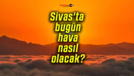 Sivas’ta bugün hava nasıl olacak?