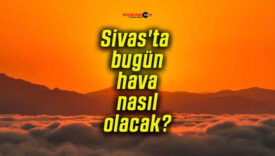 Sivas’ta bugün hava nasıl olacak?