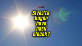 Sivas’ta bugün hava nasıl olacak?