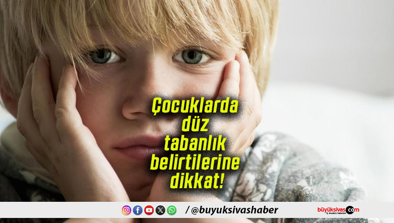 Çocuklarda düz tabanlık belirtilerine dikkat!