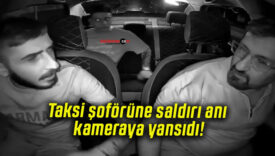 Taksi şoförüne saldırı anı kameraya yansıdı!