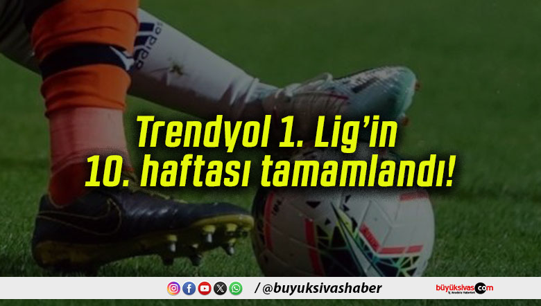 Trendyol 1. Lig’in 10. haftası tamamlandı!