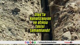 Ulaş’ta kanalizasyon ve atıksu tesisi tamamlandı!