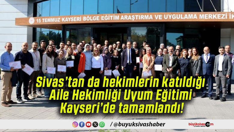 Sivas’tan da hekimlerin katıldığı Aile Hekimliği Uyum Eğitimi Kayseri’de tamamlandı!
