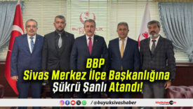 BBP Sivas Merkez İlçe Başkanlığına Şükrü Şanlı Atandı!