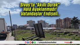 Sivas’ta “Akıllı Durak” Hâlâ Ayaklanmadı! Vatandaşlar Endişeli..