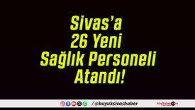 Sivas’a 26 Yeni Sağlık Personeli Atandı!