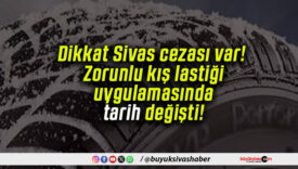 Dikkat Sivas cezası var! Zorunlu kış lastiği uygulamasında tarih değişti!