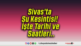 Sivas’ta Su Kesintisi! İşte Tarihi ve Saatleri..