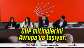 CHP mitinglerini Avrupa’ya taşıyor!