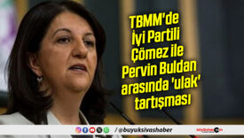 TBMM’de İyi Partili Çömez ile Pervin Buldan arasında ‘ulak’ tartışması