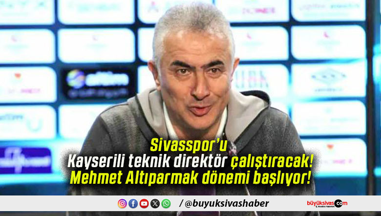 Sivasspor’u Kayserili teknik direktör çalıştıracak! Mehmet Altıparmak dönemi başlıyor!