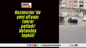 Kazancılar’da yeni altyapı tekrar patladı! Vatandaş tepkili!
