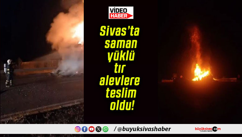 Sivas’ta saman yüklü tır alevlere teslim oldu!