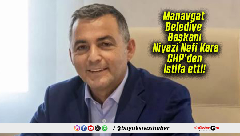 Manavgat Belediye Başkanı Niyazi Nefi Kara CHP’den istifa etti!