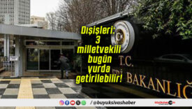 Dışişleri: 3 milletvekili bugün yurda getirilebilir!