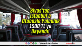 Sivas’tan İstanbul’a Otobüsle Yolculuk 1500 TL’ye Dayandı!
