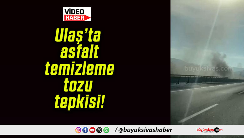 Ulaş’ta asfalt temizleme tozu tepkisi!