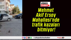 Mehmet Akif Ersoy Mahallesi’nde trafik kazaları bitmiyor!