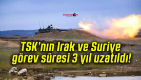 TSK’nın Irak ve Suriye görev süresi 3 yıl uzatıldı!
