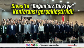 Sivas’ta “Bağım’sız Türkiye” Konferansı gerçekleştirildi!