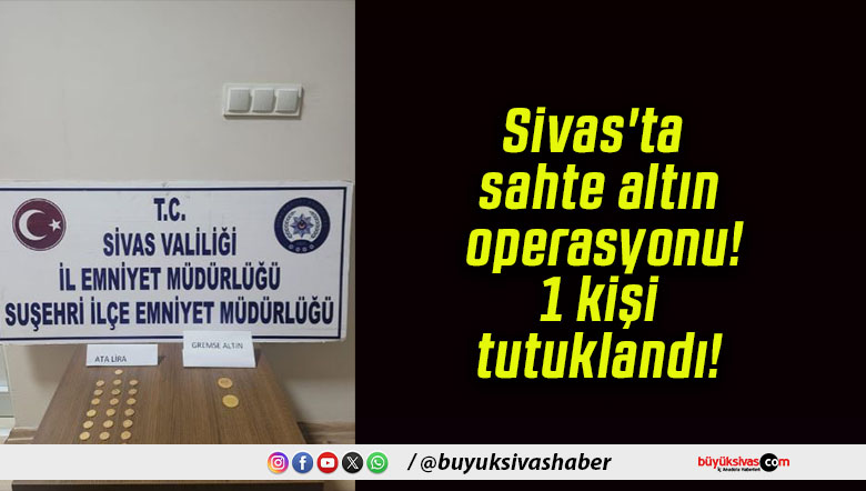 Sivas’ta sahte altın operasyonu! 1 kişi tutuklandı!