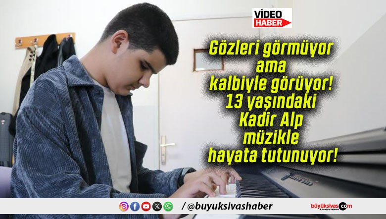 Gözleri görmüyor ama kalbiyle görüyor! 13 yaşındaki Kadir Alp müzikle hayata tutunuyor!