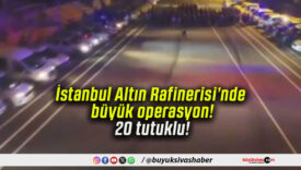 İstanbul Altın Rafinerisi’nde büyük operasyon! 20 tutuklu!