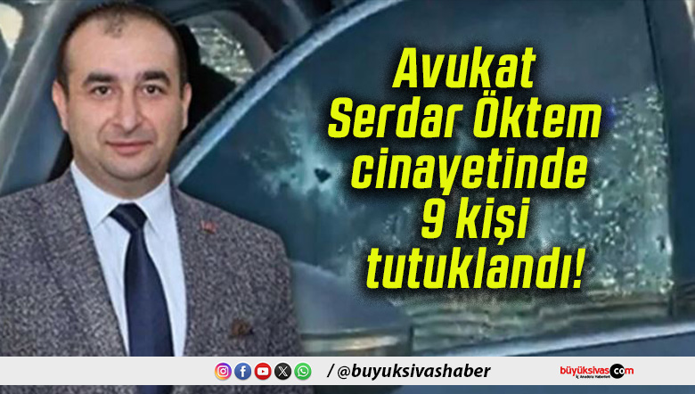 Avukat Serdar Öktem cinayetinde 9 kişi tutuklandı!