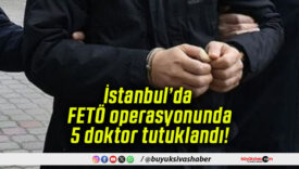 İstanbul’da FETÖ operasyonunda 5 doktor tutuklandı!