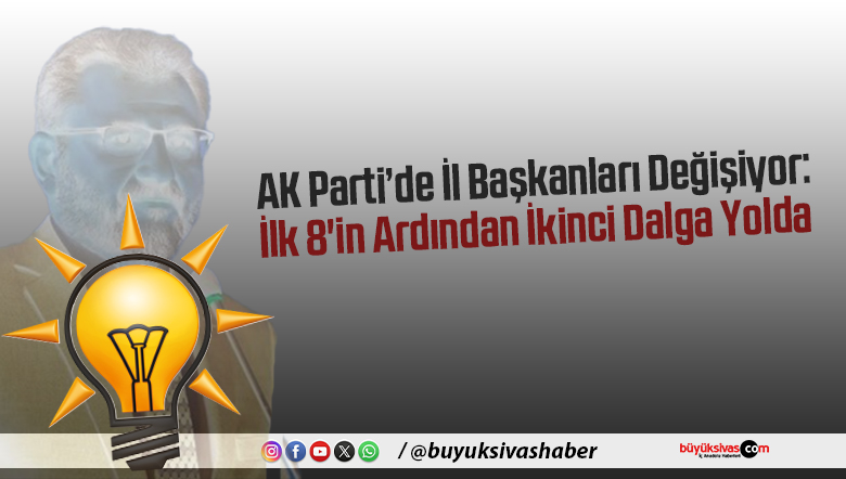 AK Parti’de İl Başkanları Değişiyor: İlk 8’in Ardından İkinci Dalga Yolda
