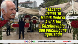 “Yabancı Damat”ın Memik Dede’si Arif Erkin Güzelbeyoğlu son yolculuğuna uğurlandı!