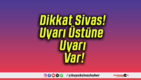 Dikkat Sivas! Uyarı Üstüne Uyarı Var!