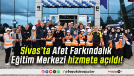 Sivas’ta Afet Farkındalık Eğitim Merkezi hizmete açıldı!
