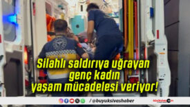 Silahlı saldırıya uğrayan genç kadın yaşam mücadelesi veriyor!